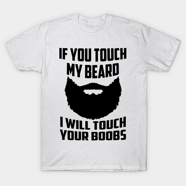 If You Touch My Beard I Will Touch Your Boobs - Beard Man - T-Shirt | TeePublic